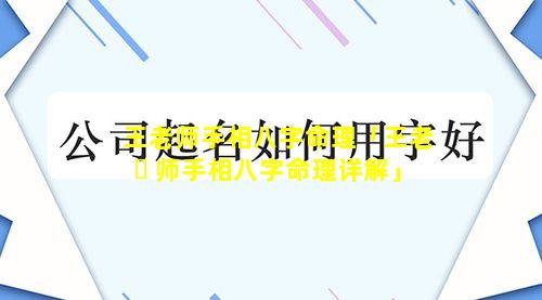 王老师手相八字命理「王老 ☘ 师手相八字命理详解」